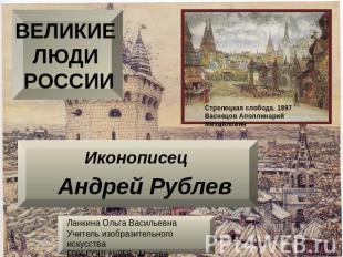 ВЕЛИКИЕ ЛЮДИ РОССИИИконописец Андрей РублевЛанкина Ольга ВасильевнаУчитель изобр