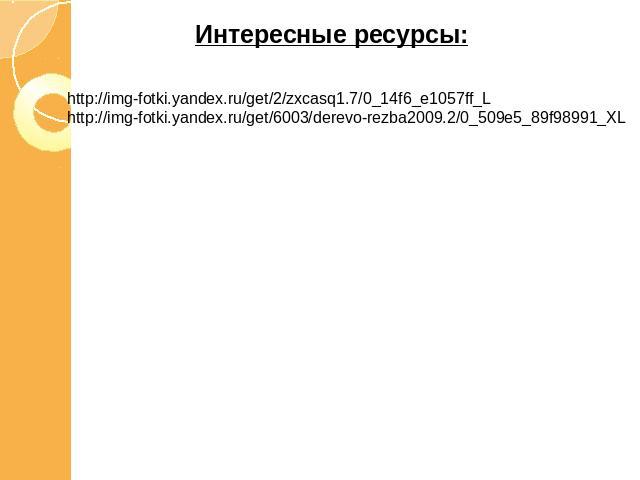 Интересные ресурсы:http://img-fotki.yandex.ru/get/2/zxcasq1.7/0_14f6_e1057ff_Lhttp://img-fotki.yandex.ru/get/6003/derevo-rezba2009.2/0_509e5_89f98991_XL