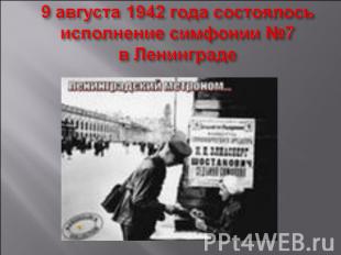 9 августа 1942 года состоялось исполнение симфонии №7в Ленинграде