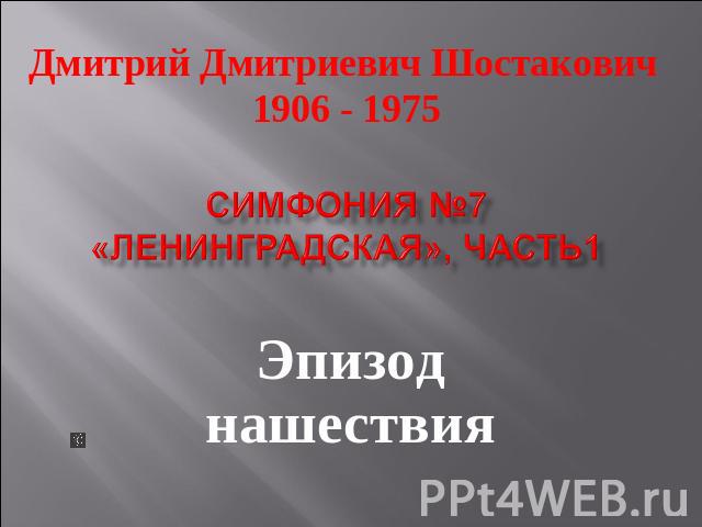 Дмитрий Дмитриевич Шостакович 1906 - 1975Симфония №7 «Ленинградская», часть1Эпизод нашествия