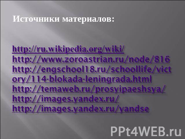 Источники материалов:http://ru.wikipedia.org/wiki/http://www.zoroastrian.ru/node/816http://engschool18.ru/schoollife/victory/114-blokada-leningrada.htmlhttp://temaweb.ru/prosyipaeshsya/http://images.yandex.ru/http://images.yandex.ru/yandse