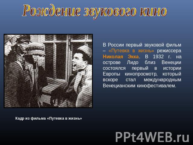 Рождение звукового киноВ России первый звуковой фильм – «Путевка в жизнь» режиссера Николая Экка. В 1932 г. на острове Лидо близ Венеции состоялся первый в истории Европы кинопросмотр, который вскоре стал международным Венецианским кинофестивалем. К…