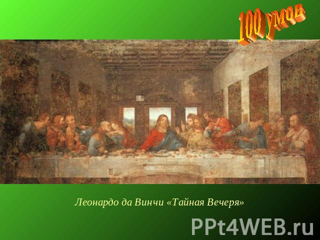 Леонардо да Винчи «Тайная Вечеря»100 умов