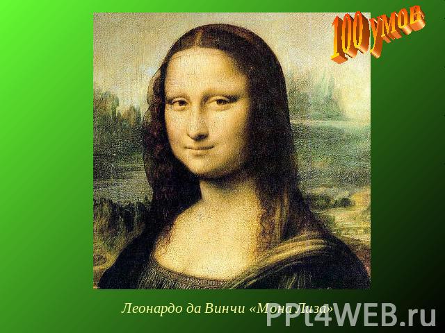 Леонардо да Винчи «Мона Лиза»100 умов