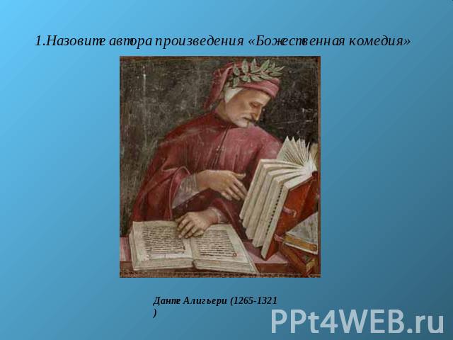 Назовите автора произведения «Божественная комедия»Данте Алигьери (1265-1321)