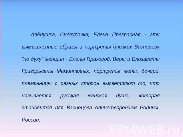 Алёнушка, Снегурочка, Елена Прекрасная - эти вымышленные образы и портреты близких Васнецову 