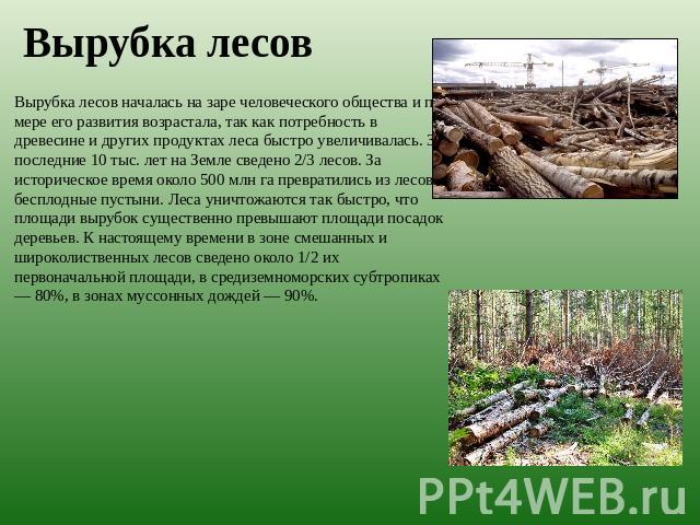 Вырубка лесов Вырубка лесов началась на заре человеческого общества и по мере его развития возрастала, так как потребность в древесине и других продуктах леса быстро увеличивалась. За последние 10 тыс. лет на Земле сведено 2/3 лесов. За историческое…