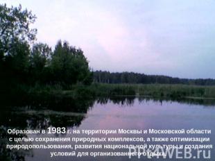 Образован в 1983 г. на территории Москвы и Московской области с целью сохранения
