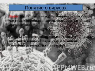 Понятие о вирусахВирус (от лат. virus — яд) — микроскопическая частица, способна