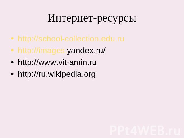 Интернет-ресурсы http://school-collection.edu.ruhttp://images.yandex.ru/http://www.vit-amin.ruhttp://ru.wikipedia.org