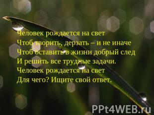 Человек рождается на светЧтоб творить, дерзать – и не иначеЧтоб оставить в жизни