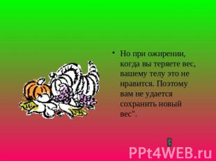 Но при ожирении, когда вы теряете вес, вашему телу это не нравится. Поэтому вам