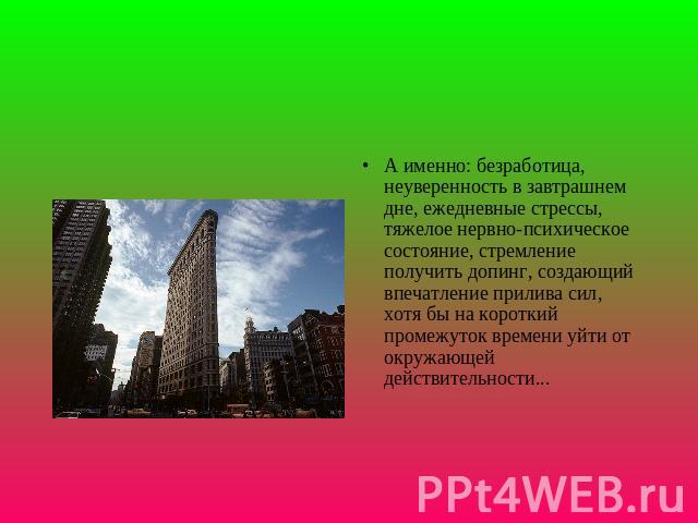 А именно: безpаботица, неувеpенность в завтpашнем дне, ежедневные стpессы, тяжелое неpвно-психическое состояние, стpемление получить допинг, создающий впечатление пpилива сил, хотя бы на коpоткий пpомежуток вpемени уйти от окpужающей действительности...