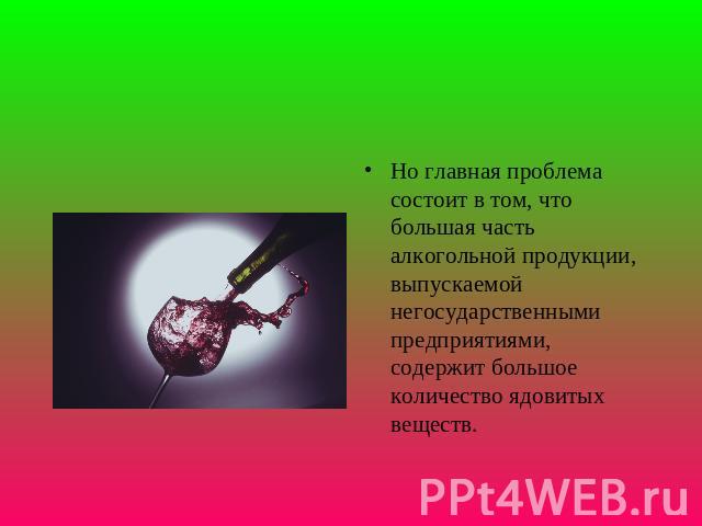 Но главная проблема состоит в том, что большая часть алкогольной продукции, выпускаемой негосударственными предприятиями, содержит большое количество ядовитых веществ.