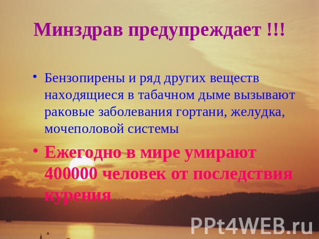 Минздрав предупреждает !!! Бензопирены и ряд других веществ находящиеся в табачном дыме вызывают раковые заболевания гортани, желудка, мочеполовой системыЕжегодно в мире умирают 400000 человек от последствия курения