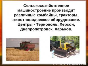 Сельскохозяйственное машиностроение производит различные комбайны, тракторы, жив