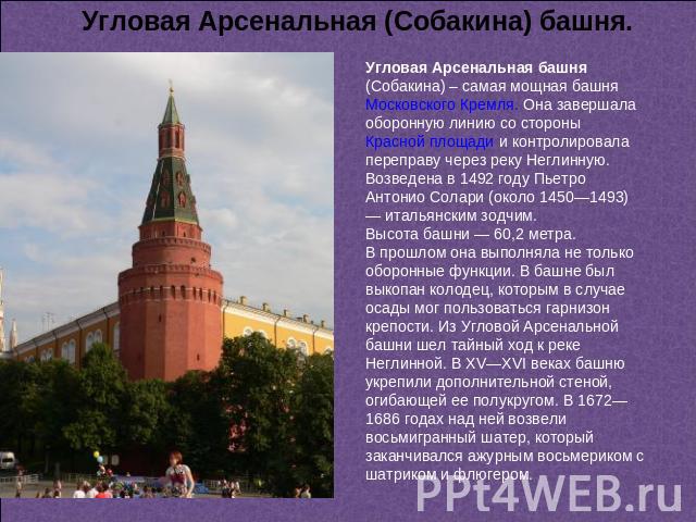 Угловая Арсенальная (Собакина) башня. Угловая Арсенальная башня (Собакина) – самая мощная башня Московского Кремля. Она завершала оборонную линию со стороны Красной площади и контролировала переправу через реку Неглинную. Возведена в 1492 году Пьетр…