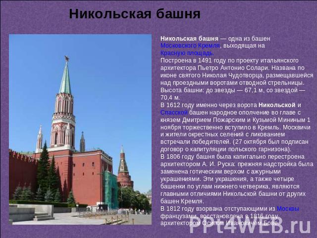 Никольская башня Никольская башня — одна из башен Московского Кремля, выходящая на Красную площадь. Построена в 1491 году по проекту итальянского архитектора Пьетро Антонио Солари. Названа по иконе святого Николая Чудотворца, размещавшейся над проез…