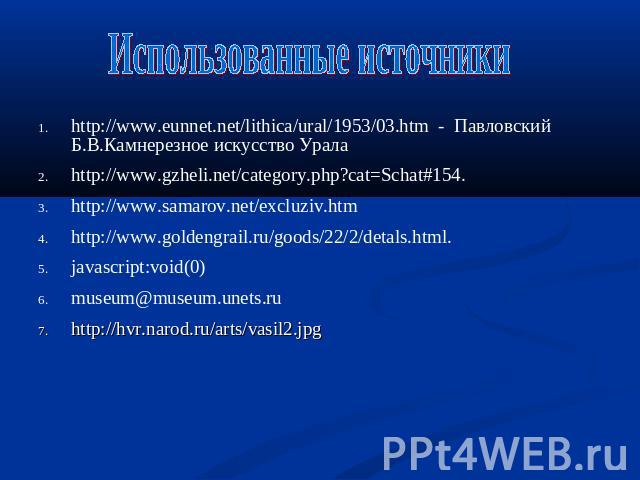 Использованные источники http://www.eunnet.net/lithica/ural/1953/03.htm - Павловский Б.В.Камнерезное искусство Урала http://www.gzheli.net/category.php?cat=Schat#154. http://www.samarov.net/excluziv.htm http://www.goldengrail.ru/goods/22/2/detals.ht…