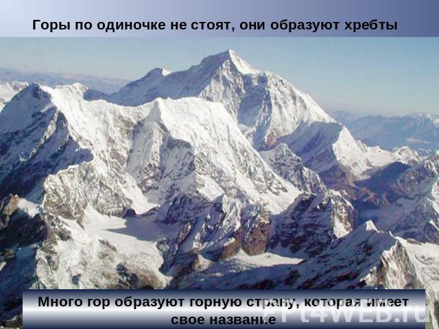 Горы по одиночке не стоят, они образуют хребты Много гор образуют горную страну, которая имеет свое название