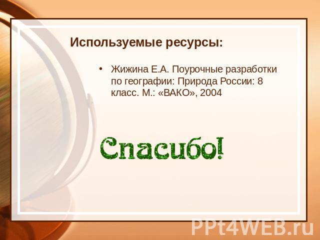 Используемые ресурсы: Жижина Е.А. Поурочные разработки по географии: Природа России: 8 класс. М.: «ВАКО», 2004