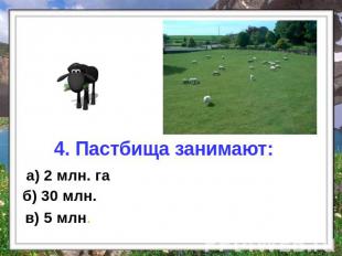 4. Пастбища занимают: а) 2 млн. га б) 30 млн. в) 5 млн.