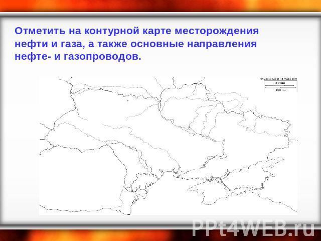 Отметить на контурной карте месторождения нефти и газа, а также основные направления нефте- и газопроводов.