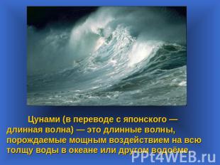 Цунами (в переводе с японского —длинная волна) — это длинные волны, порождаемые