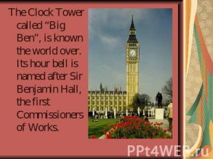 The Clock Tower called “Big Ben”, is known the world over. Its hour bell is name