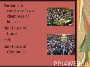 Parliament consists of two chambers or houses: the House of Lords and the House