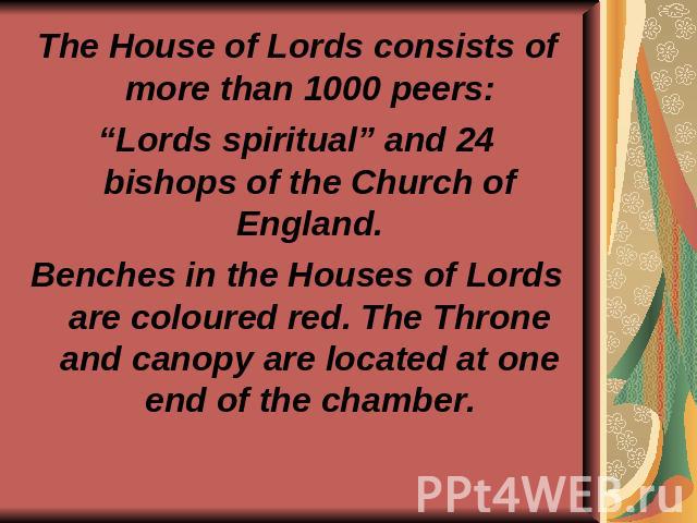 The House of Lords consists of more than 1000 peers: “Lords spiritual” and 24 bishops of the Church of England. Benches in the Houses of Lords are coloured red. The Throne and canopy are located at one end of the chamber.
