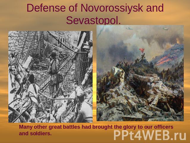Defense of Novorossiysk and Sevastopol. Many other great battles had brought the glory to our officers and soldiers.