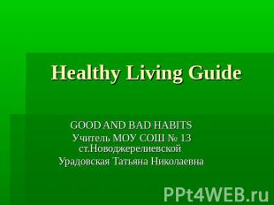 Healthy Living Guide GOOD AND BAD HABITS Учитель МОУ СОШ № 13 ст.Новоджерелиевск