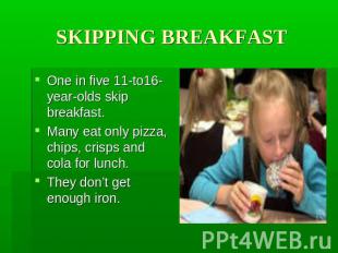 SKIPPING BREAKFAST One in five 11-to16-year-olds skip breakfast. Many eat only p