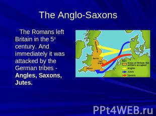 The Anglo-Saxons The Romans left Britain in the 5th century. And immediately it