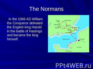 The Normans In the 1066 AD William the Conqueror defeated the English king Harol