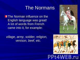 The Normans The Norman influence on the English language was great! A lot of wor