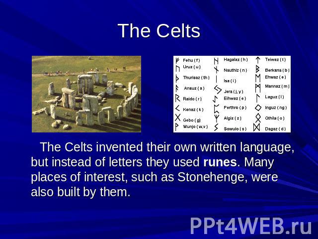 The Celts The Celts invented their own written language, but instead of letters they used runes. Many places of interest, such as Stonehenge, were also built by them.