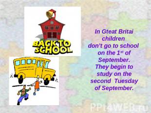In Gteat Britai children don’t go to school on the 1st of September. They begin