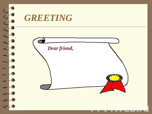 GREETING Dear friend,