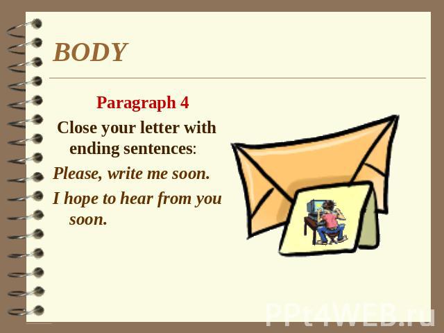 BODY Paragraph 4 Close your letter with ending sentences: Please, write me soon. I hope to hear from you soon.
