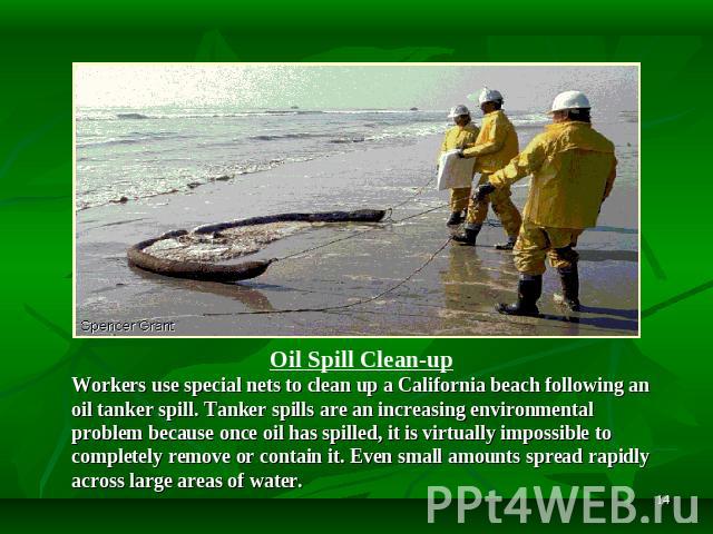 Oil Spill Clean-up Workers use special nets to clean up a California beach following an oil tanker spill. Tanker spills are an increasing environmental problem because once oil has spilled, it is virtually impossible to completely remove or contain …