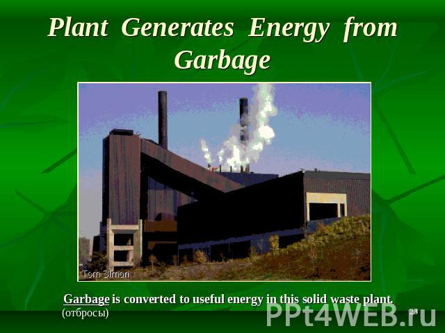 Plant Generates Energy from Garbage Garbage is converted to useful energy in this solid waste plant.