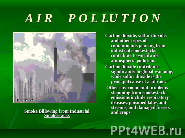 A I R P O L LU T I O N Carbon dioxide, sulfur dioxide, and other types of contaminants pouring from industrial smokestacks contribute to worldwide atmospheric pollution. Carbon dioxide contributes significantly to global warming, while sulfur dioxid…