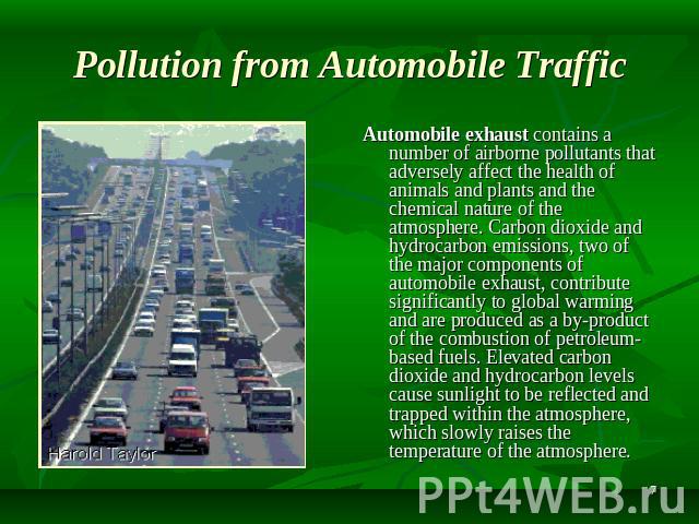 Pollution from Automobile Traffic Automobile exhaust contains a number of airborne pollutants that adversely affect the health of animals and plants and the chemical nature of the atmosphere. Carbon dioxide and hydrocarbon emissions, two of the majo…