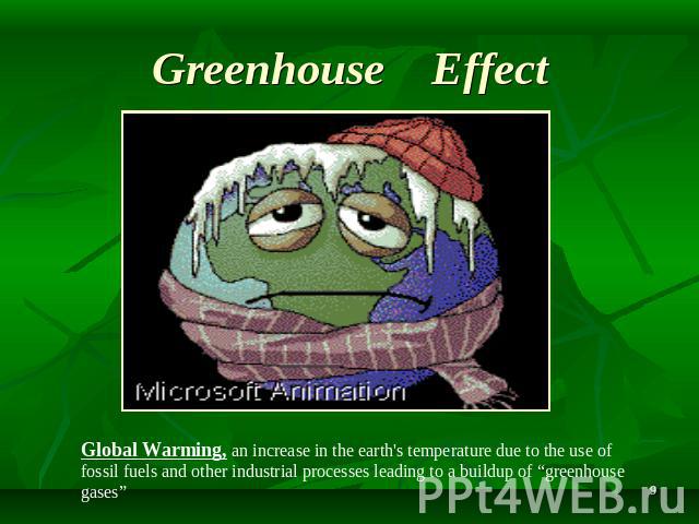 Greenhouse Effect Global Warming, an increase in the earth's temperature due to the use of fossil fuels and other industrial processes leading to a buildup of “greenhouse gases”