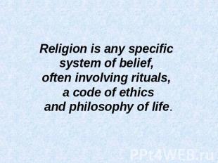Religion is any specific system of belief, often involving rituals, a code of et