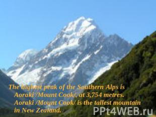 The highest peak of the Southern Alps is Aoraki /Mount Cook/, at 3,754 metres. A