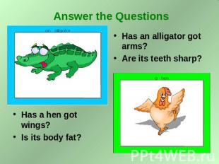 Answer the Questions Has a hen got wings? Is its body fat? Has an alligator got