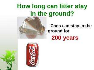 How long can litter stay in the ground? Cans can stay in the ground for 200 year